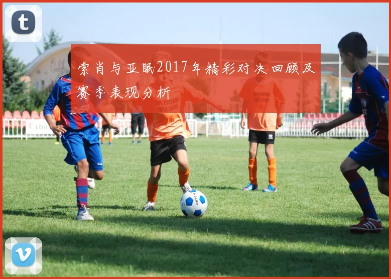 索肖与亚眠2017年精彩对决回顾及赛季表现分析