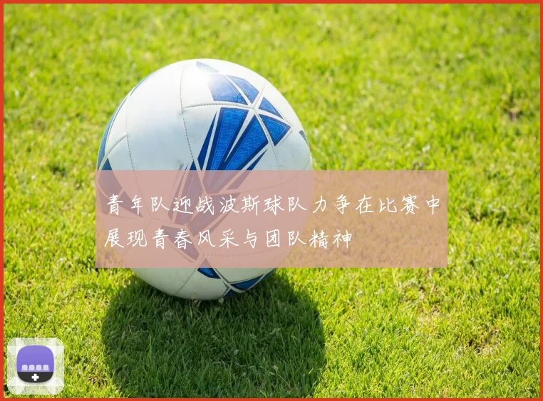 青年队迎战波斯球队力争在比赛中展现青春风采与团队精神