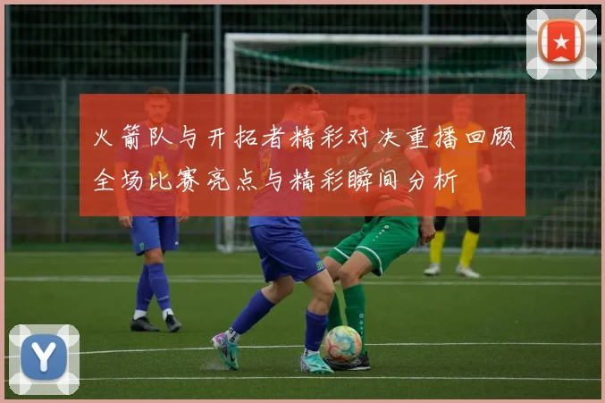 火箭队与开拓者精彩对决重播回顾全场比赛亮点与精彩瞬间分析