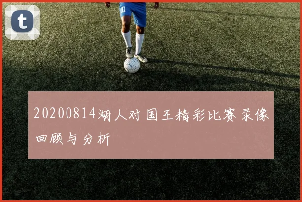 20200814湖人对国王精彩比赛录像回顾与分析