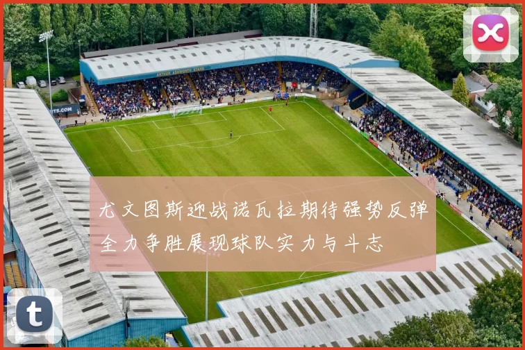 尤文图斯迎战诺瓦拉期待强势反弹全力争胜展现球队实力与斗志
