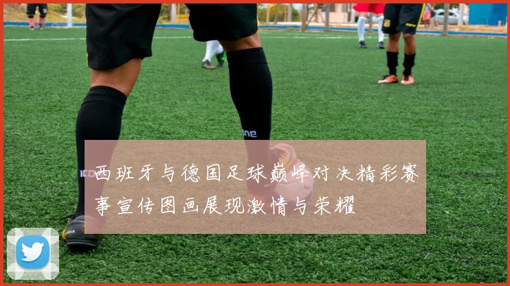 西班牙与德国足球巅峰对决精彩赛事宣传图画展现激情与荣耀