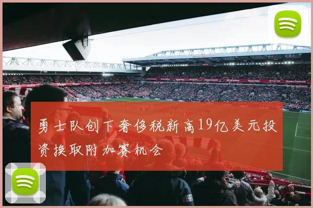 勇士队创下奢侈税新高19亿美元投资换取附加赛机会