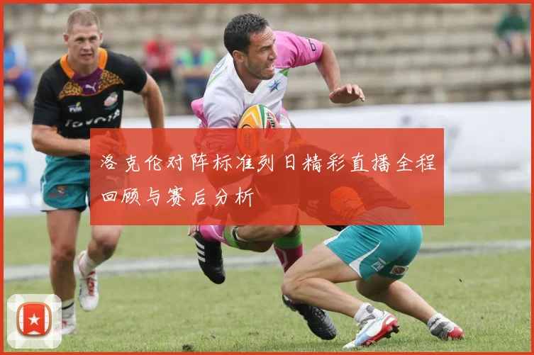 洛克伦对阵标准列日精彩直播全程回顾与赛后分析