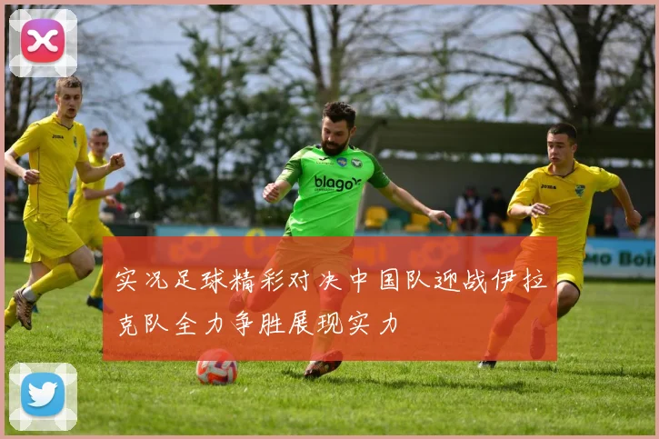 实况足球精彩对决中国队迎战伊拉克队全力争胜展现实力