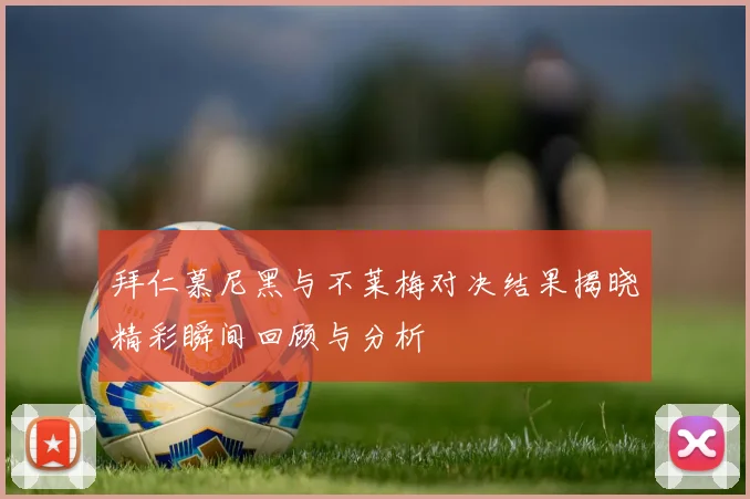 拜仁慕尼黑与不莱梅对决结果揭晓精彩瞬间回顾与分析