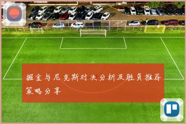 掘金与尼克斯对决分析及胜负推荐策略分享