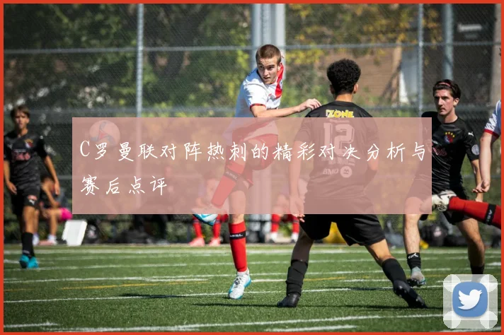 C罗曼联对阵热刺的精彩对决分析与赛后点评