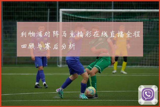 利物浦对阵马竞精彩在线直播全程回顾与赛后分析