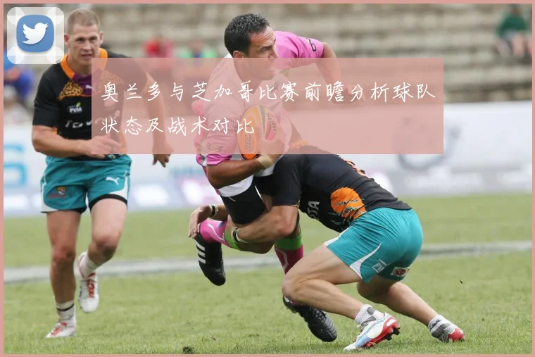 奥兰多与芝加哥比赛前瞻分析球队状态及战术对比