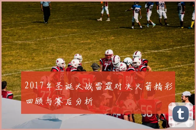 2017年圣诞大战雷霆对决火箭精彩回顾与赛后分析