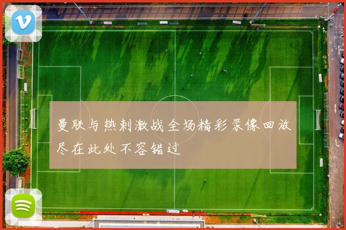 曼联与热刺激战全场精彩录像回放尽在此处不容错过