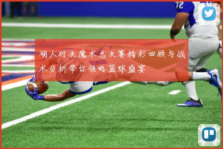 湖人对决魔术总决赛精彩回顾与战术分析带你领略篮球盛宴