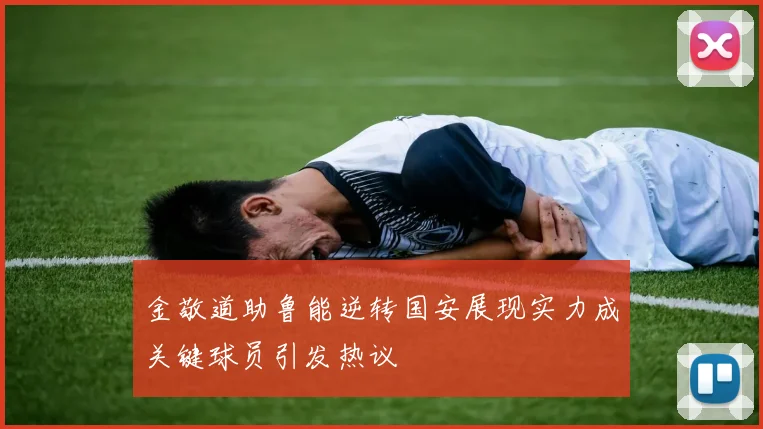 金敬道助鲁能逆转国安展现实力成关键球员引发热议