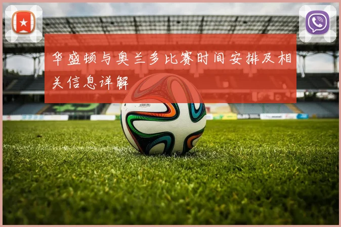 华盛顿与奥兰多比赛时间安排及相关信息详解