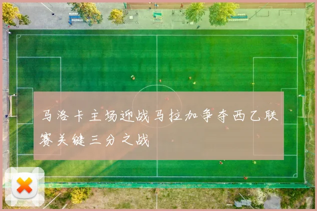 马洛卡主场迎战马拉加争夺西乙联赛关键三分之战