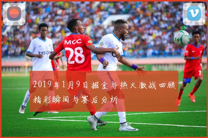 2019年1月9日掘金与热火激战回顾精彩瞬间与赛后分析