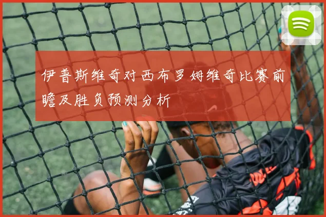 伊普斯维奇对西布罗姆维奇比赛前瞻及胜负预测分析