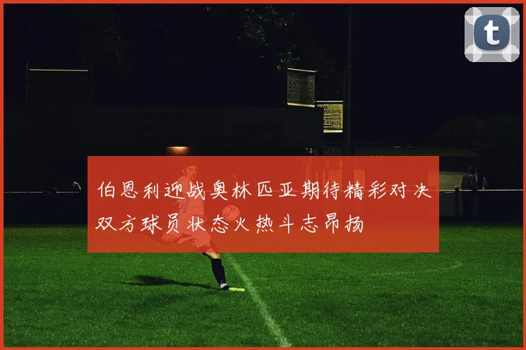 伯恩利迎战奥林匹亚期待精彩对决双方球员状态火热斗志昂扬
