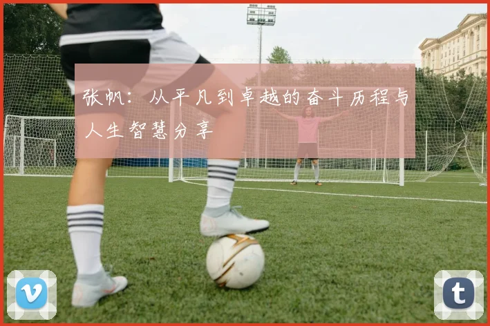 张帆：从平凡到卓越的奋斗历程与人生智慧分享