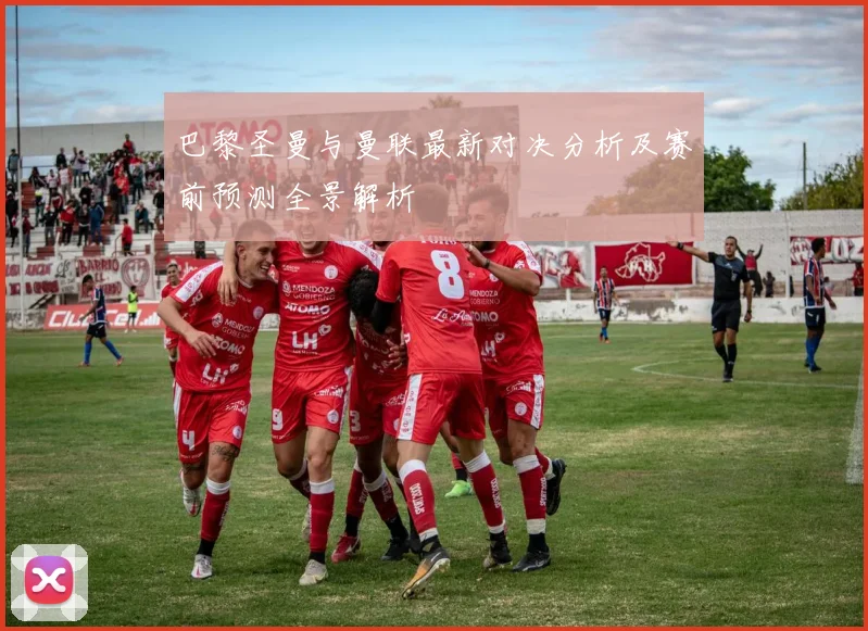 巴黎圣曼与曼联最新对决分析及赛前预测全景解析