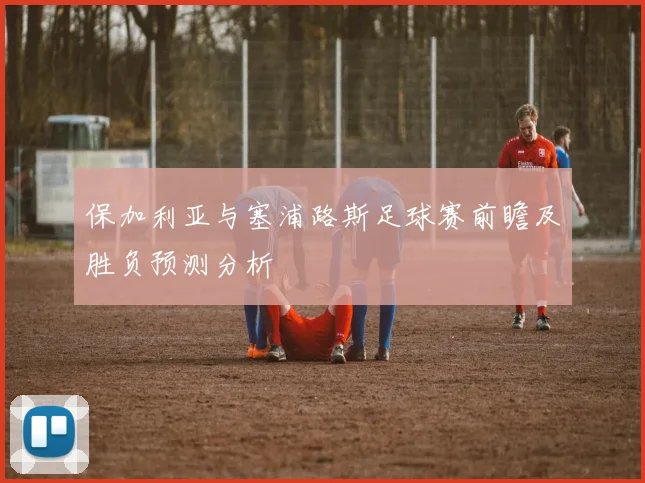 保加利亚与塞浦路斯足球赛前瞻及胜负预测分析