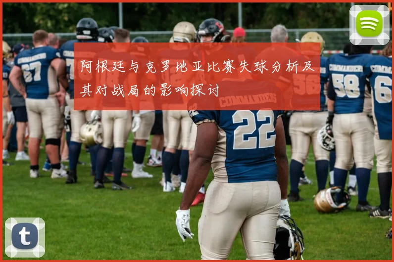 阿根廷与克罗地亚比赛失球分析及其对战局的影响探讨